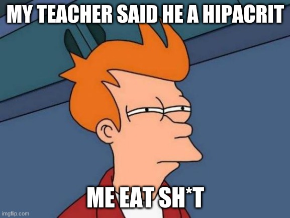 Futurama Fry Meme | MY TEACHER SAID HE A HIPACRIT; ME EAT SH*T | image tagged in memes,futurama fry | made w/ Imgflip meme maker