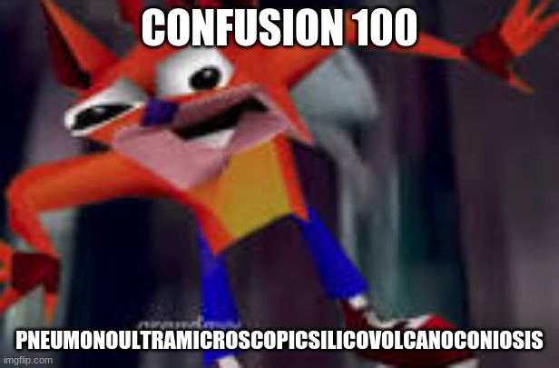 Confusion 100 | CONFUSION 100; PNEUMONOULTRAMICROSCOPICSILICOVOLCANOCONIOSIS | image tagged in lolz,xd | made w/ Imgflip meme maker