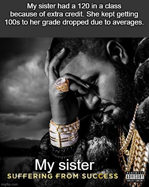 Its sad but true | My sister had a 120 in a class because of extra credit. She kept getting 100s to her grade dropped due to averages. My sister | image tagged in dj khaled suffering from success meme,school,funny,lol | made w/ Imgflip meme maker