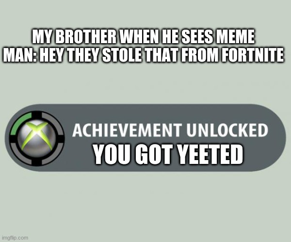 haha | MY BROTHER WHEN HE SEES MEME MAN: HEY THEY STOLE THAT FROM FORTNITE; YOU GOT YEETED | image tagged in achievement unlocked | made w/ Imgflip meme maker