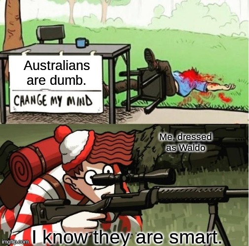WALDO SHOOTS THE CHANGE MY MIND GUY | Australians are dumb. Me, dressed as Waldo; I know they are smart. | image tagged in waldo shoots the change my mind guy | made w/ Imgflip meme maker