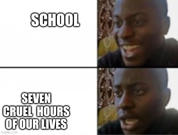 Happy sad | SCHOOL; SEVEN CRUEL  HOURS OF OUR LIVES | image tagged in happy sad | made w/ Imgflip meme maker