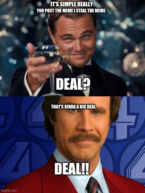DEAL | IT'S SIMPLE REALLY; YOU POST THE MEME I STEAL THE MEME; DEAL? THAT'S KINDA A BIG DEAL; DEAL!! | image tagged in memes,leonardo dicaprio cheers,kind of a big deal | made w/ Imgflip meme maker
