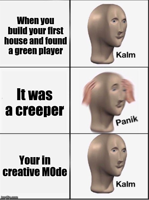 Minecraft Builds | When you build your first house and found a green player; It was a creeper; Your in creative MOde | image tagged in reverse kalm panik | made w/ Imgflip meme maker