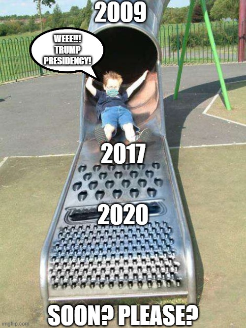 Cheese Grater Slide | 2009; WEEE!!! TRUMP PRESIDENCY! 2017; 2020; SOON? PLEASE? | image tagged in cheese grater slide | made w/ Imgflip meme maker