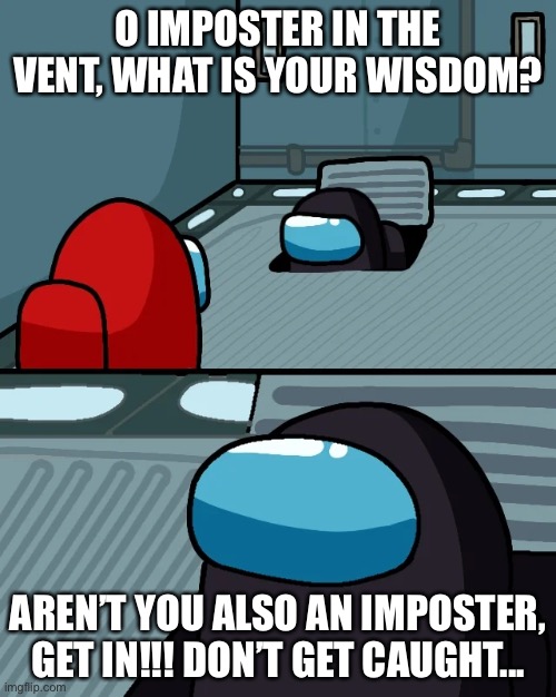 The other SUS | O IMPOSTER IN THE VENT, WHAT IS YOUR WISDOM? AREN’T YOU ALSO AN IMPOSTER, GET IN!!! DON’T GET CAUGHT... | image tagged in impostor of the vent | made w/ Imgflip meme maker