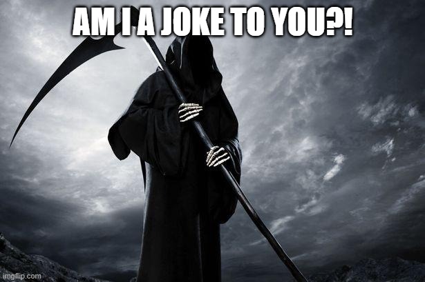 Death | AM I A JOKE TO YOU?! | image tagged in death | made w/ Imgflip meme maker