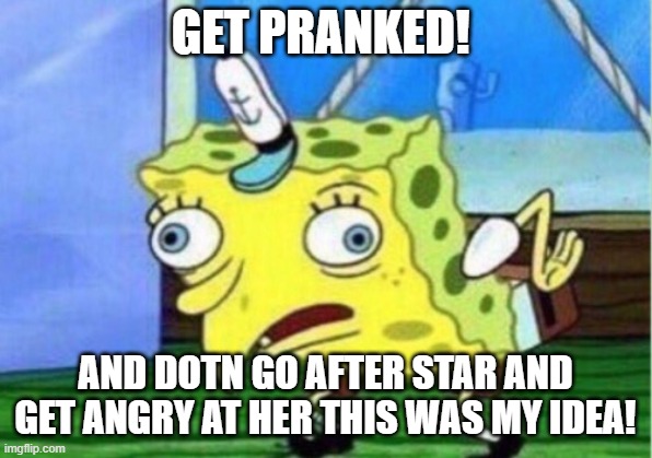 Mocking Spongebob Meme | GET PRANKED! AND DOTN GO AFTER STAR AND GET ANGRY AT HER THIS WAS MY IDEA! | image tagged in memes,mocking spongebob | made w/ Imgflip meme maker