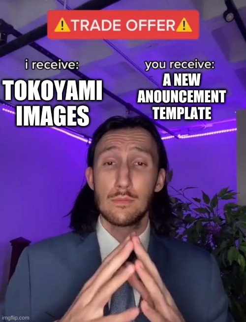 i am once again asking | A NEW ANOUNCEMENT TEMPLATE; TOKOYAMI IMAGES | image tagged in trade offer | made w/ Imgflip meme maker