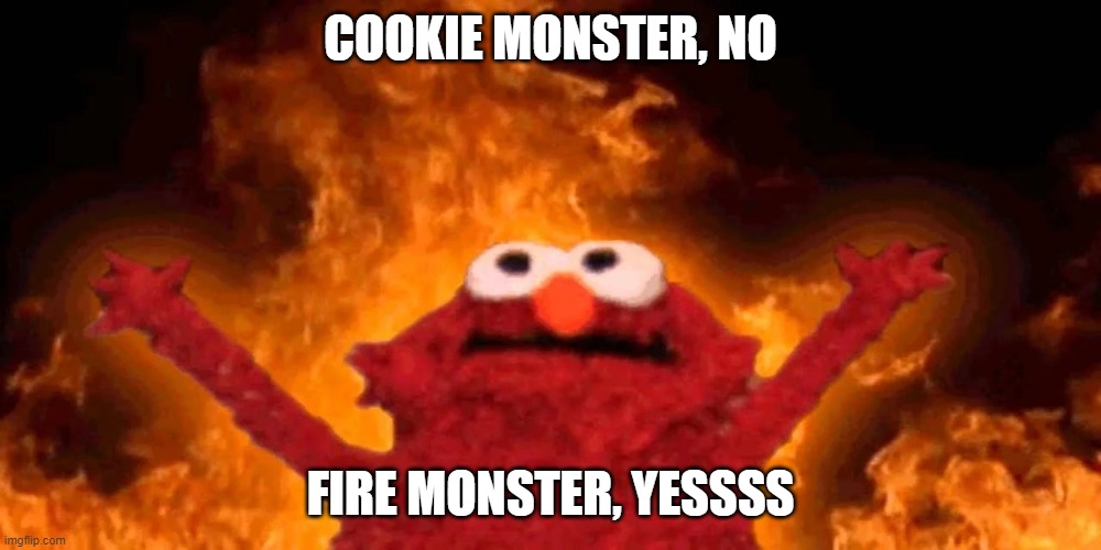FIRE MONSTER | COOKIE MONSTER, NO; FIRE MONSTER, YESSSS | image tagged in elmo,elmo fire,memes | made w/ Imgflip meme maker