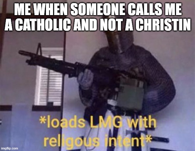 AAAAA | ME WHEN SOMEONE CALLS ME A CATHOLIC AND NOT A CHRISTIN | image tagged in loads lmg with religious intent | made w/ Imgflip meme maker