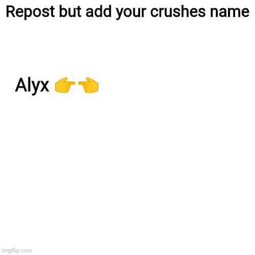 Blank Transparent Square Meme | Repost but add your crushes name; Alyx 👉👈 | image tagged in memes,blank transparent square | made w/ Imgflip meme maker