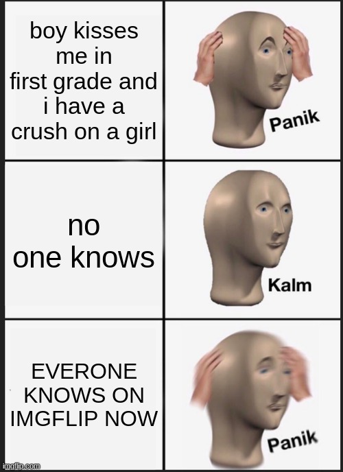 Panik Kalm Panik | boy kisses me in first grade and i have a crush on a girl; no one knows; EVERONE KNOWS ON IMGFLIP NOW | image tagged in memes,panik kalm panik | made w/ Imgflip meme maker
