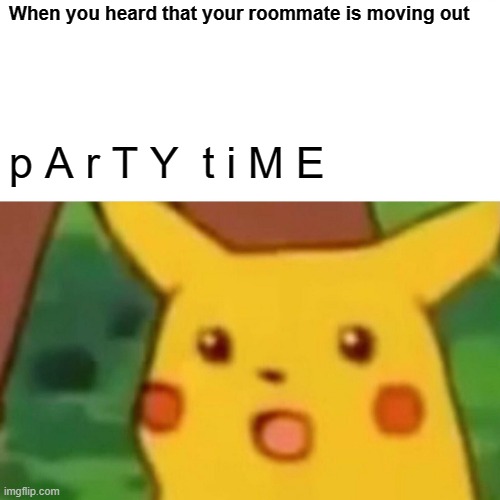 Surprised Pikachu Meme | When you heard that your roommate is moving out; p A r T Y  t i M E | image tagged in memes,surprised pikachu | made w/ Imgflip meme maker