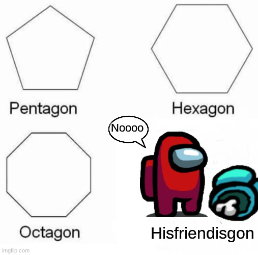 Oh no | Noooo; Hisfriendisgon | image tagged in memes,pentagon hexagon octagon,oof | made w/ Imgflip meme maker