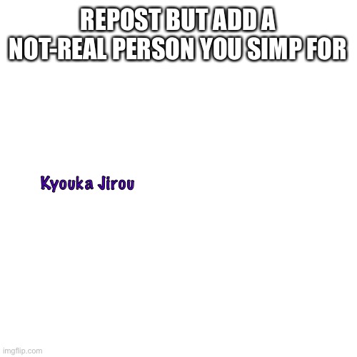 Blank Transparent Square | REPOST BUT ADD A NOT-REAL PERSON YOU SIMP FOR; Kyouka Jirou | image tagged in memes,blank transparent square,simps | made w/ Imgflip meme maker