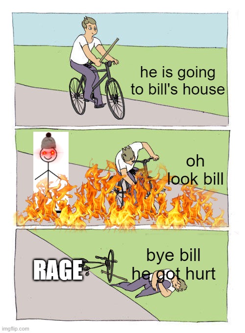 look what bill did | he is going to bill's house; oh look bill; bye bill he got hurt; RAGE | image tagged in memes,bike fall | made w/ Imgflip meme maker