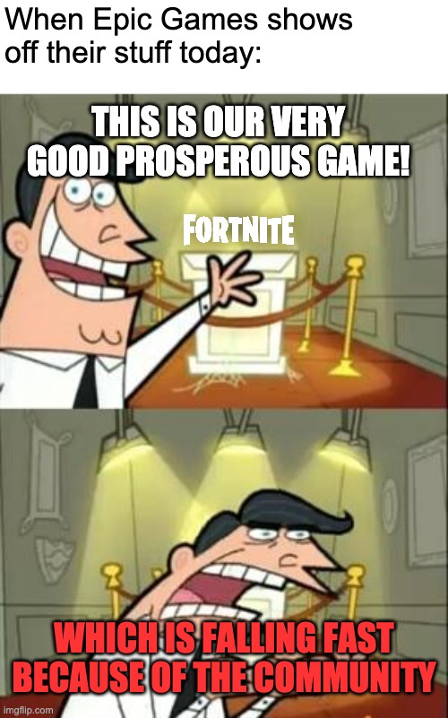 Epic Games today | When Epic Games shows off their stuff today:; THIS IS OUR VERY GOOD PROSPEROUS GAME! WHICH IS FALLING FAST BECAUSE OF THE COMMUNITY | image tagged in memes,this is where i'd put my trophy if i had one,fortnite | made w/ Imgflip meme maker