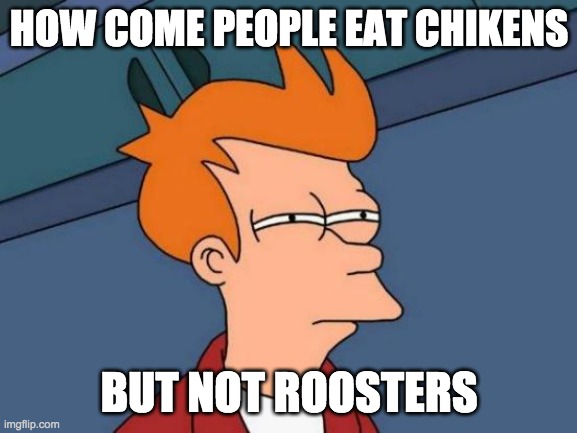 Futurama Fry Meme | HOW COME PEOPLE EAT CHIKENS; BUT NOT ROOSTERS | image tagged in memes,futurama fry | made w/ Imgflip meme maker