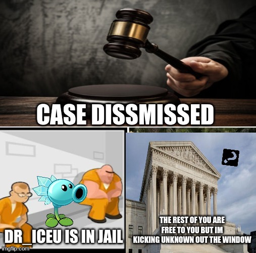 Case Dissmissed | CASE DISSMISSED; DR_ICEU IS IN JAIL; THE REST OF YOU ARE FREE TO YOU BUT IM KICKING UNKNOWN OUT THE WINDOW | image tagged in case dissmissed,court over,official | made w/ Imgflip meme maker