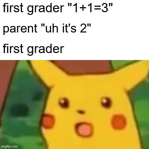 Surprised Pikachu | first grader "1+1=3"; parent "uh it's 2"; first grader | image tagged in memes,surprised pikachu | made w/ Imgflip meme maker