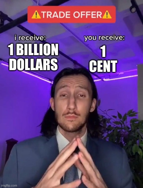 Trade Offer | 1 CENT; 1 BILLION DOLLARS | image tagged in trade offer | made w/ Imgflip meme maker