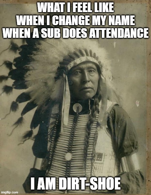 Anyone else done this? | WHAT I FEEL LIKE WHEN I CHANGE MY NAME WHEN A SUB DOES ATTENDANCE; I AM DIRT-SHOE | image tagged in indian illegal immigration | made w/ Imgflip meme maker