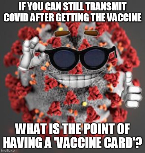 Insanity | IF YOU CAN STILL TRANSMIT COVID AFTER GETTING THE VACCINE; WHAT IS THE POINT OF HAVING A 'VACCINE CARD'? | image tagged in coronavirus | made w/ Imgflip meme maker