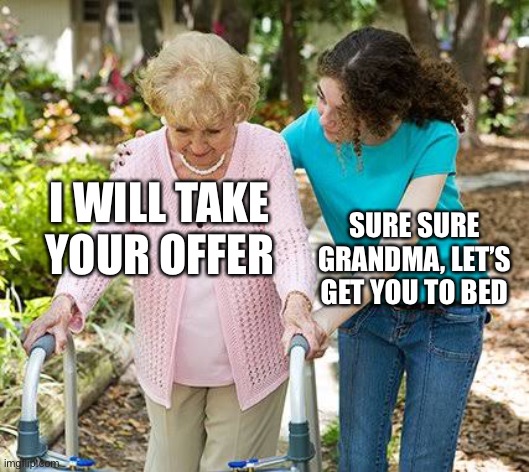 Sure grandma let's get you to bed | I WILL TAKE YOUR OFFER SURE SURE GRANDMA, LET’S GET YOU TO BED | image tagged in sure grandma let's get you to bed | made w/ Imgflip meme maker