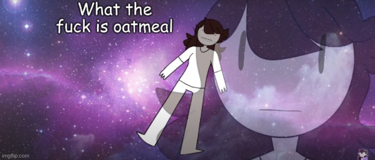 What the FUCK is oatmeal | image tagged in what the fuck is oatmeal | made w/ Imgflip meme maker