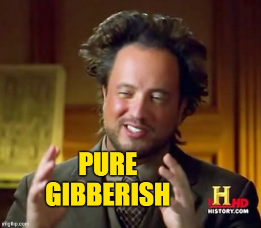 Ancient Aliens Meme | PURE
GIBBERISH | image tagged in memes,ancient aliens | made w/ Imgflip meme maker