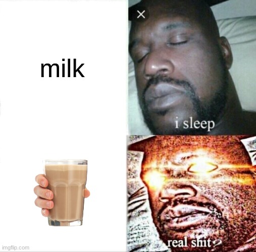 real shit | milk | image tagged in memes,sleeping shaq | made w/ Imgflip meme maker