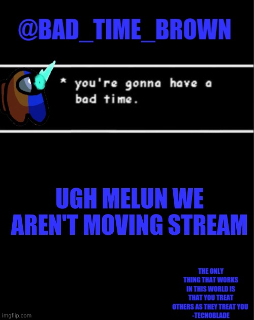 Bruhhh | UGH MELUN WE AREN'T MOVING STREAM | image tagged in bad time brown announcement | made w/ Imgflip meme maker