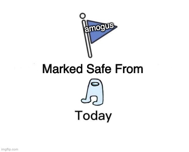 NOT SAFE! | amogus | image tagged in memes,marked safe from | made w/ Imgflip meme maker