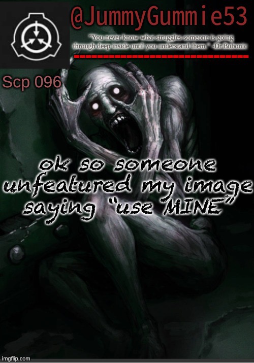 Scp-096 temp! by Dr.Bubonic_Dark | ok so someone unfeatured my image saying “use MINE” | image tagged in scp-096 temp by dr bubonic_dark | made w/ Imgflip meme maker