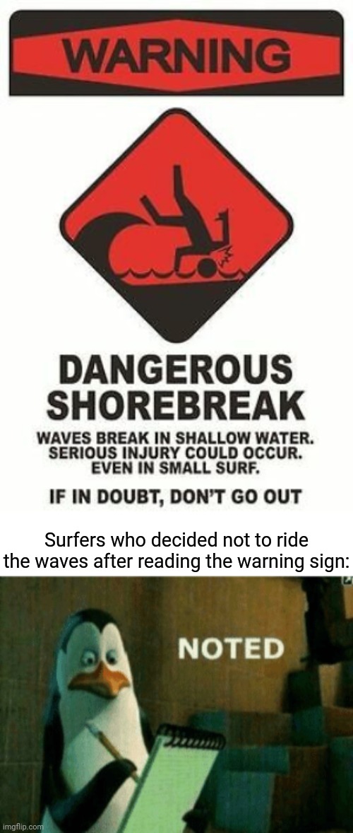 Warning sign: Dangerous shorebreak | Surfers who decided not to ride the waves after reading the warning sign: | image tagged in noted,waves,surfing,warning sign,memes,dark humor | made w/ Imgflip meme maker