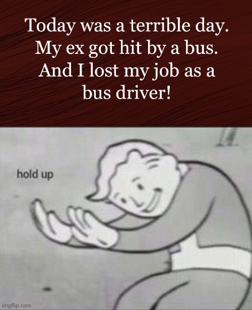 Oops | image tagged in fallout hold up,funny,bus driver,ex | made w/ Imgflip meme maker