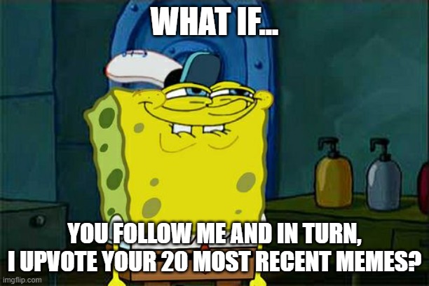 Mm? | WHAT IF... YOU FOLLOW ME AND IN TURN, I UPVOTE YOUR 20 MOST RECENT MEMES? | image tagged in memes,don't you squidward | made w/ Imgflip meme maker