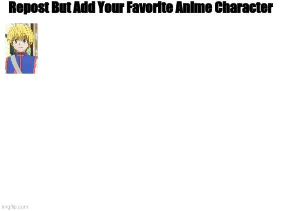Blank White Template | Repost But Add Your Favorite Anime Character | image tagged in blank white template | made w/ Imgflip meme maker