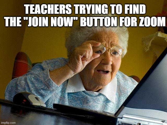 Grandma Finds The Internet Meme | TEACHERS TRYING TO FIND THE "JOIN NOW" BUTTON FOR ZOOM | image tagged in memes,grandma finds the internet | made w/ Imgflip meme maker