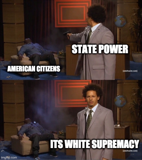 Who Killed Hannibal Meme | STATE POWER; AMERICAN CITIZENS; ITS WHITE SUPREMACY | image tagged in memes,who killed hannibal | made w/ Imgflip meme maker