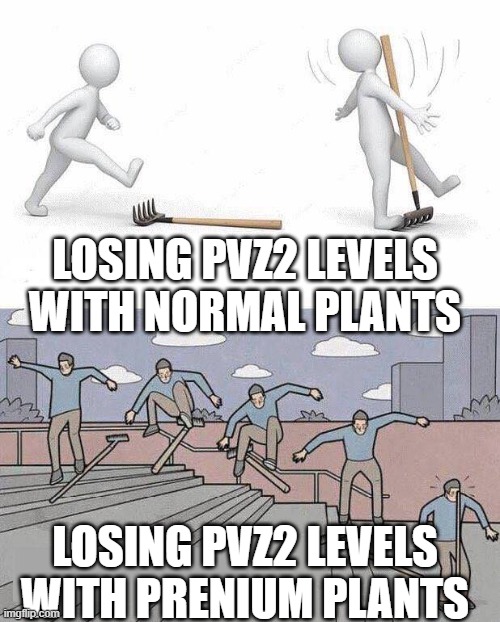 just cant win | LOSING PVZ2 LEVELS WITH NORMAL PLANTS; LOSING PVZ2 LEVELS WITH PRENIUM PLANTS | image tagged in jump on rake,pvz,rake,memes | made w/ Imgflip meme maker