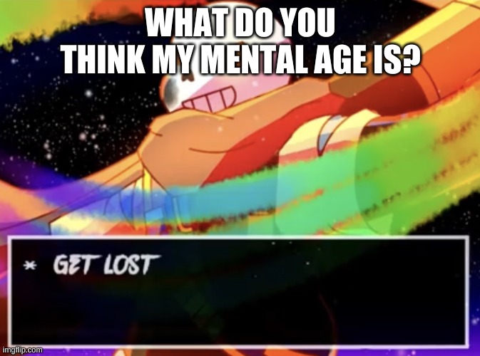 a | WHAT DO YOU THINK MY MENTAL AGE IS? | image tagged in get lost | made w/ Imgflip meme maker