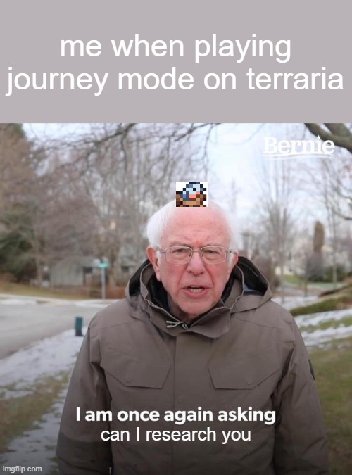 Bernie I Am Once Again Asking For Your Support | me when playing journey mode on terraria; can I research you | image tagged in memes,bernie i am once again asking for your support,ba | made w/ Imgflip meme maker