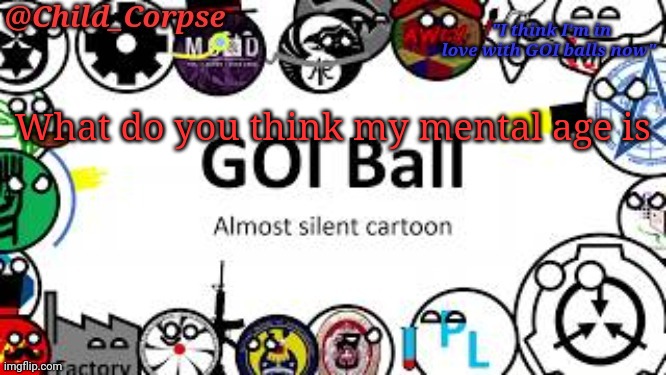 Child_Corpse's GOI ball template | What do you think my mental age is | image tagged in child_corpse's goi ball template | made w/ Imgflip meme maker