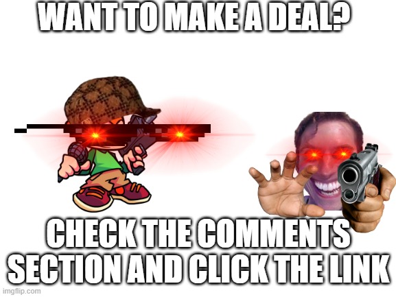 Check it out. |  WANT TO MAKE A DEAL? CHECK THE COMMENTS SECTION AND CLICK THE LINK | image tagged in blank white template,deal | made w/ Imgflip meme maker