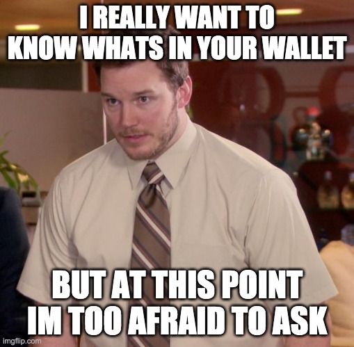 Afraid To Ask Andy | I REALLY WANT TO KNOW WHATS IN YOUR WALLET; BUT AT THIS POINT IM TOO AFRAID TO ASK | image tagged in memes,afraid to ask andy | made w/ Imgflip meme maker
