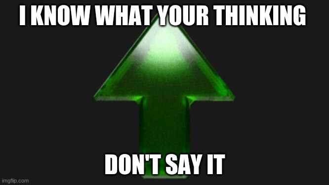 Upvote | I KNOW WHAT YOUR THINKING; DON'T SAY IT | image tagged in upvote | made w/ Imgflip meme maker