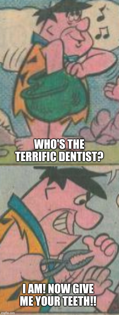 Pov: you see a worst dentist | WHO'S THE TERRIFIC DENTIST? I AM! NOW GIVE ME YOUR TEETH!! | image tagged in pov,dentist,flintstones | made w/ Imgflip meme maker