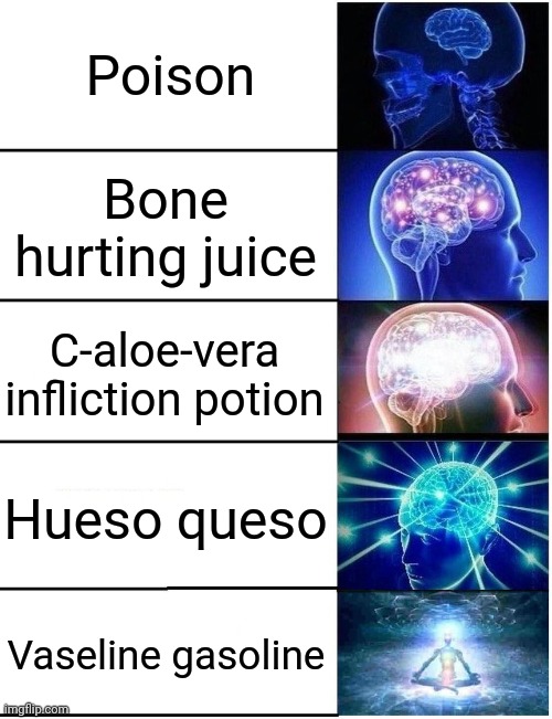 Bone hurting juice | Poison; Bone hurting juice; C-aloe-vera infliction potion; Hueso queso; Vaseline gasoline | image tagged in expanding brain 5 panel | made w/ Imgflip meme maker